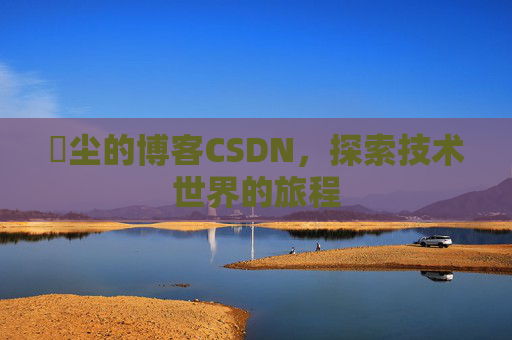 玦尘的博客CSDN，探索技术世界的旅程